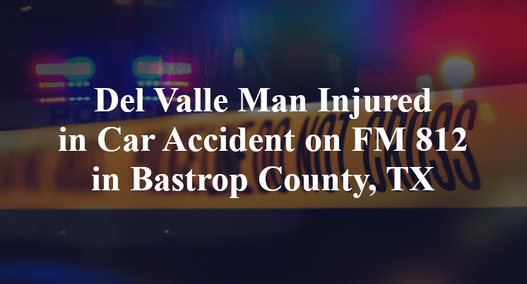 Del Valle Man Injured in Car Accident on FM 812 in Bastrop County, TX