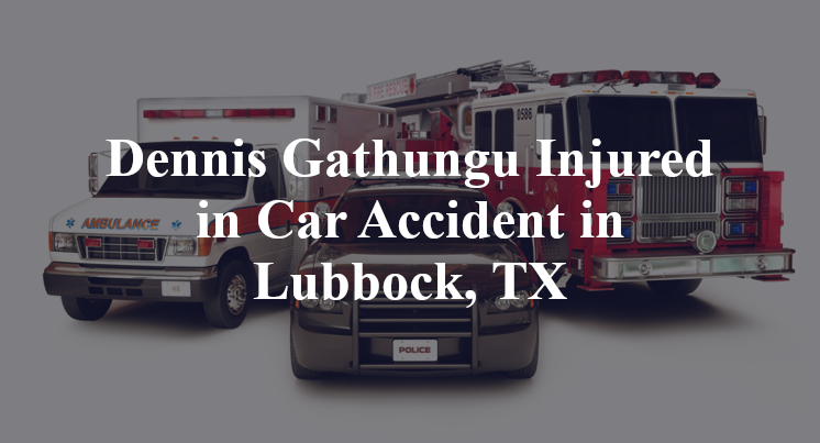 Dennis Gathungu Injured in Car Accident in Lubbock, TX