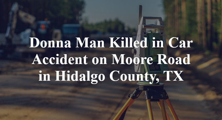 Donna Man Killed in Car Accident on Moore Road in Hidalgo County, TX