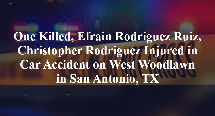 One Killed, Efrain Rodriguez Ruiz, Christopher Rodriguez Injured in Car Accident on West Woodlawn in San Antonio, TX