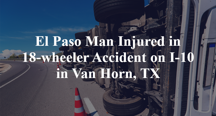 El Paso Man Injured in 18-wheeler Accident on I-10 in Van Horn, TX