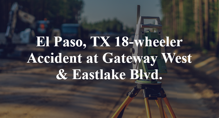 El Paso, TX 18-wheeler Accident at Gateway West & Eastlake 