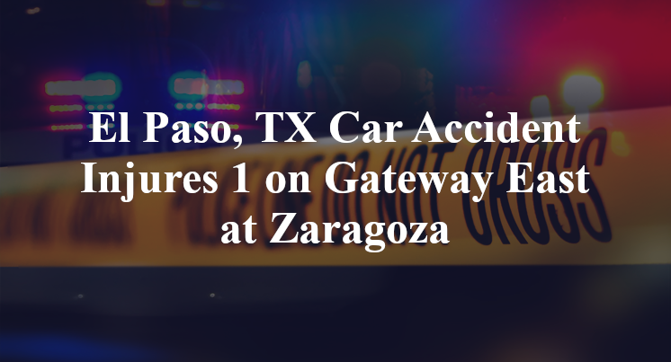 El Paso, TX Car Accident Injures 1 on Gateway East at Zaragoza