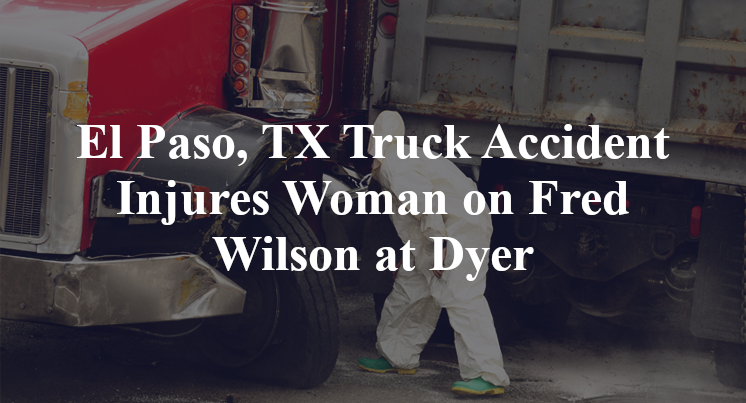 El Paso, TX Truck Accident Injures Woman on Fred Wilson at Dyer