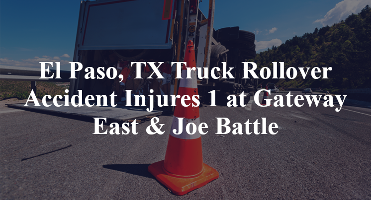 El Paso, TX Truck Rollover Accident Injures 1 at Gateway East & Joe Battle