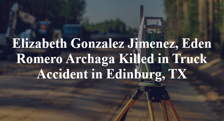 Elizabeth Gonzalez Jimenez, Eden Romero Archaga Killed in Truck Accident in Edinburg, TX