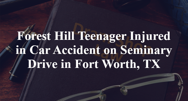 Forest Hill Teenager Injured in Car Accident on Seminary Drive in Fort Worth, TX