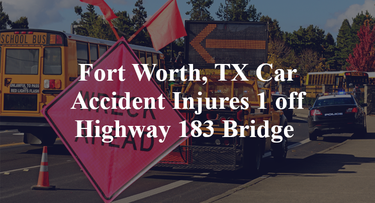 Fort Worth, TX Car Accident Injures 1 off Highway 183 Bridge 