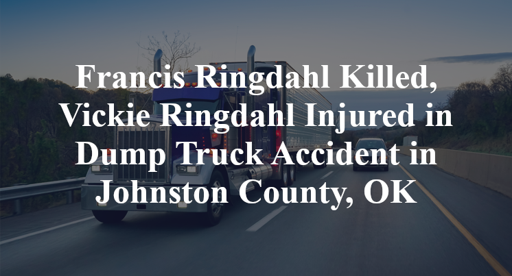 Francis Ringdahl Killed, Vickie Ringdahl Injured in Dump Truck Accident in Johnston County, OK