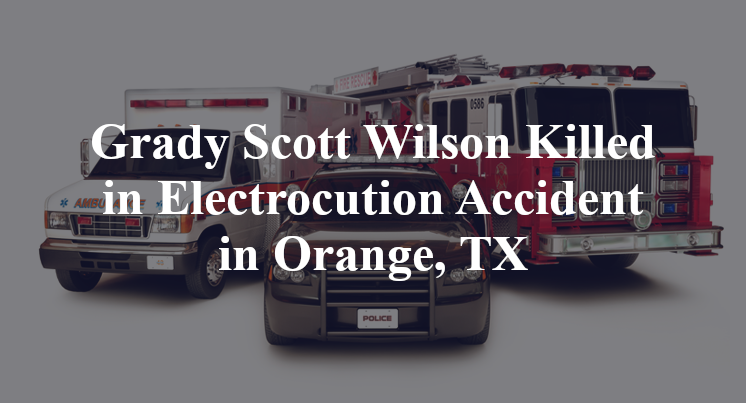 Grady Scott Wilson Killed in Electrocution Accident in Orange, TX