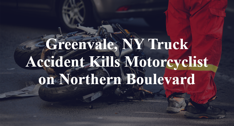 Greenvale, NY Truck Accident Kills Motorcyclist on Northern Boulevard