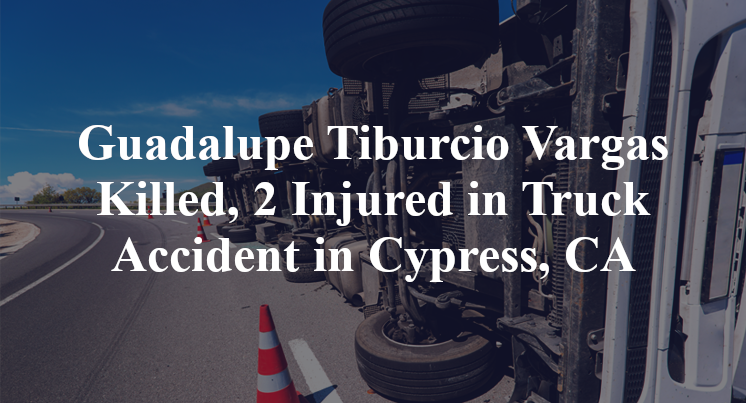 Guadalupe Tiburcio Vargas Killed, 2 Injured in Truck Accident in Cypress, CA