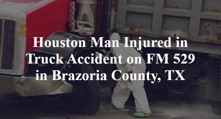 Houston Man Injured in Truck Accident on FM 529 in Brazoria County, TX