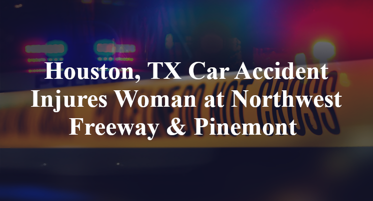 Houston, TX Car Accident Injures Woman at Northwest Fwy & Pinemont 