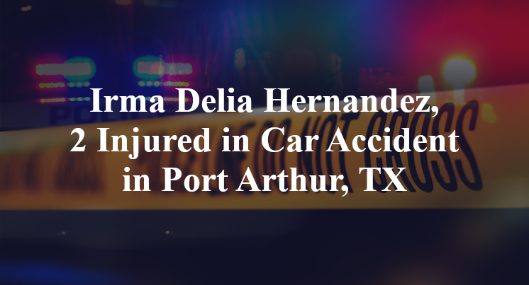Irma Delia Hernandez, 2 Injured in Car Accident in Port Arthur, TX