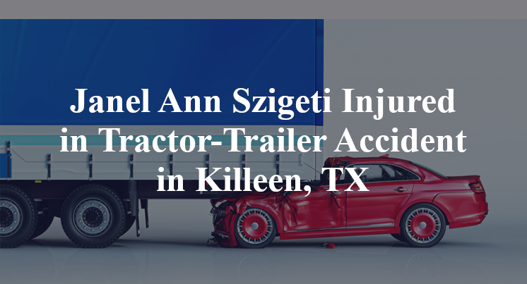 Janel Ann Szigeti Injured in Tractor-Trailer Accident in Killeen, TX