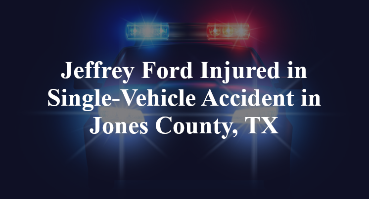 Jeffrey Ford Injured in Single-Vehicle Accident in Jones County, TX
