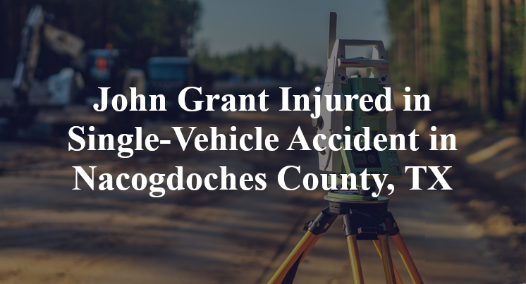 John Grant Injured in Single-Vehicle Accident in Nacogdoches County, TX