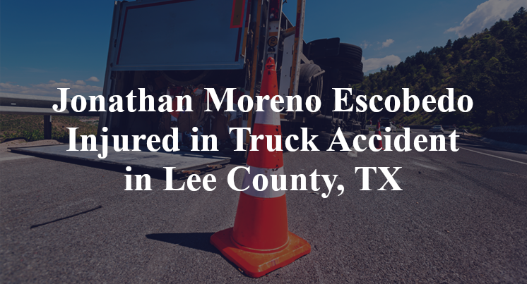 Jonathan Moreno Escobedo Injured in Truck Accident in Lee County, TX