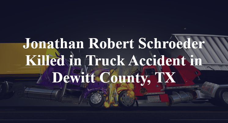 Jonathan Robert Schroeder Killed in Truck Accident in Dewitt County, TX
