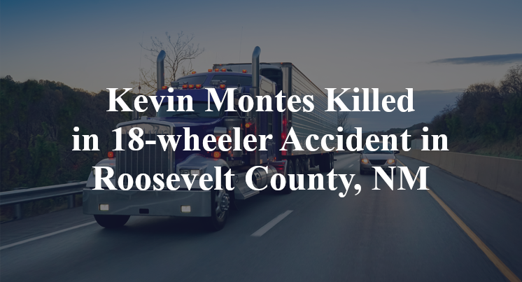 Kevin Montes Killed in 18-wheeler Accident in Roosevelt County, NM