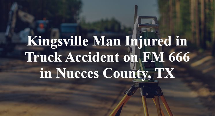 Kingsville Man Injured in Truck Accident on FM 666 in Nueces County, TX