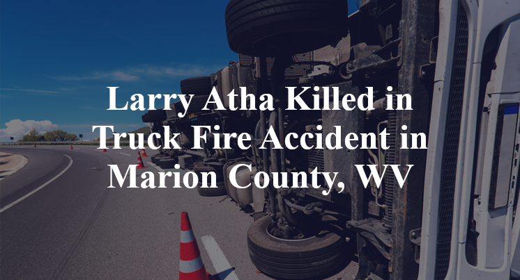 Larry Atha Killed in Truck Fire Accident in Marion County, WV