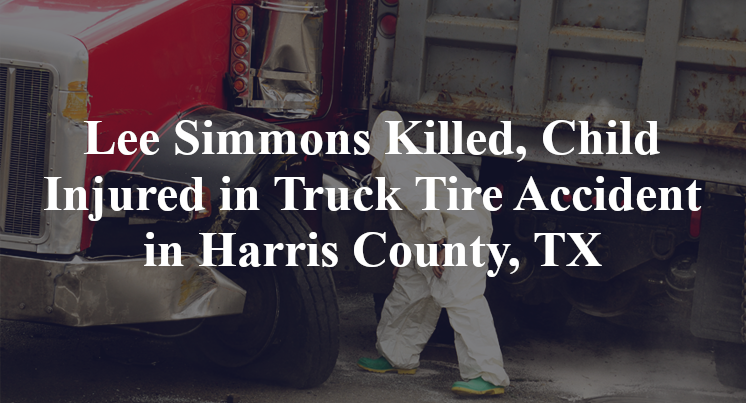 Lee Simmons Killed, Child Injured in Truck Tire Accident in Harris County, TX