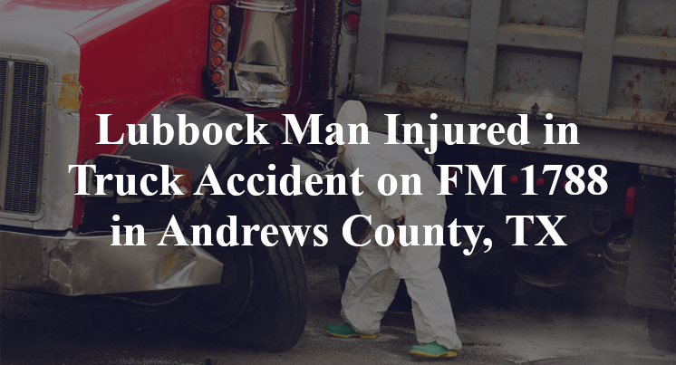 Lubbock Man Injured in Truck Accident on FM 1788 in Andrews County, TX