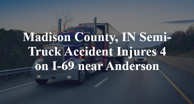 Madison County, IN Semi-Truck Accident Injures 4 on I-69 near Anderson