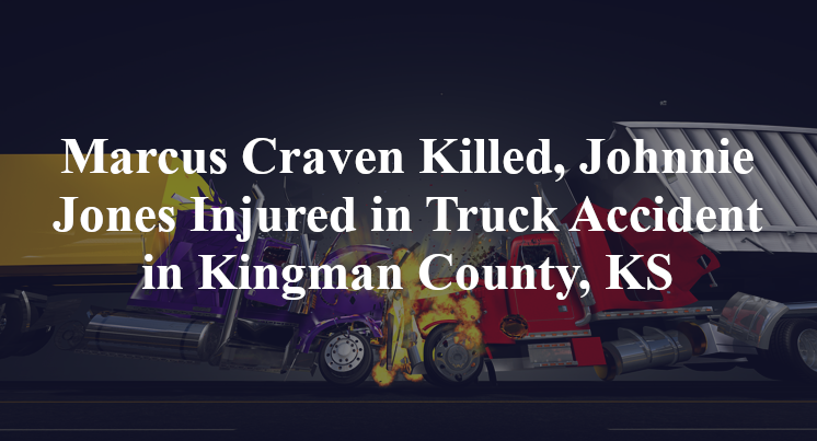 Marcus Craven Killed, Johnnie Jones Injured in Truck Accident in Kingman County, KS