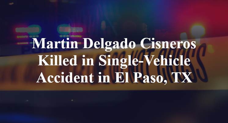 Martin Delgado Cisneros Killed in Single-Vehicle Accident in El Paso, TX