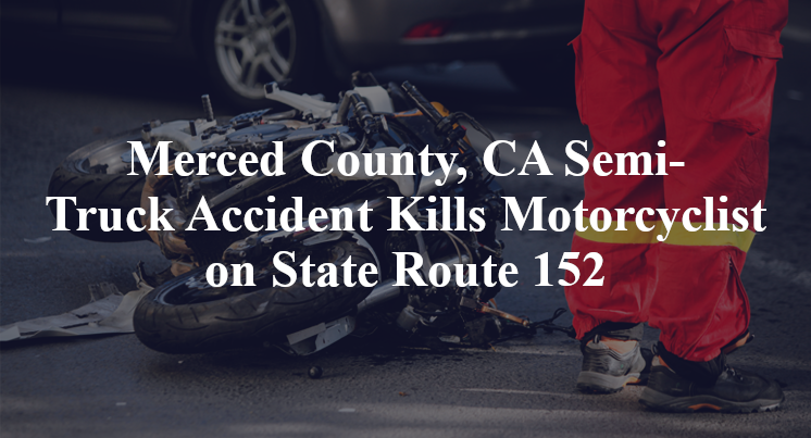 Merced County, CA Semi-Truck Accident Kills Motorcyclist on State Route 152