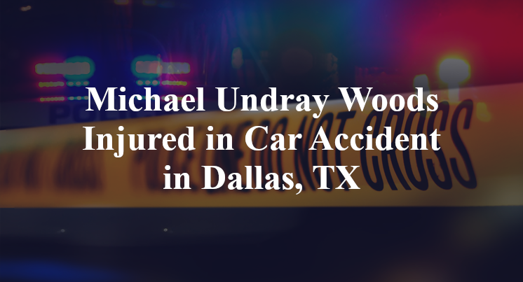 Michael Undray Woods Injured in Car Accident in Dallas, TX