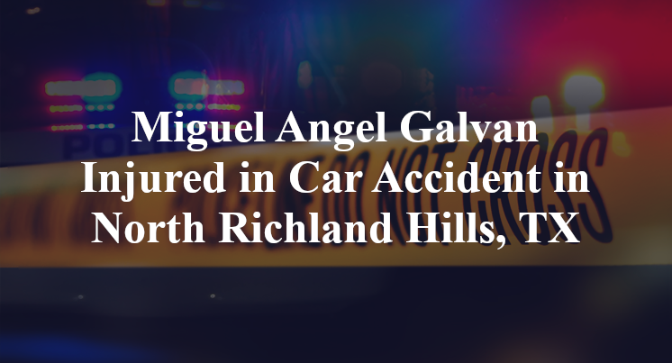 Miguel Angel Galvan Injured in Car Accident in North Richland Hills, TX