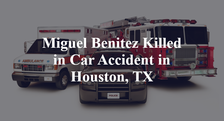 Miguel Benitez Killed in Car Accident in Houston, TX
