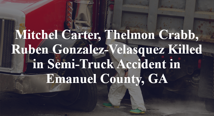 Mitchel Carter, Thelmon Crabb, Ruben Gonzalez-Velasquez Killed in Semi-Truck Accident in Emanuel County, GA