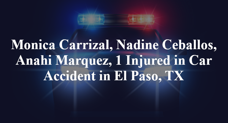 Monica Carrizal, Nadine Ceballos, Anahi Marquez, 1 Injured in Car Accident in El Paso, TX