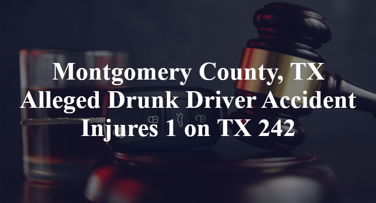 Montgomery County, TX Alleged Drunk Driver Accident Injures 1 on TX 242
