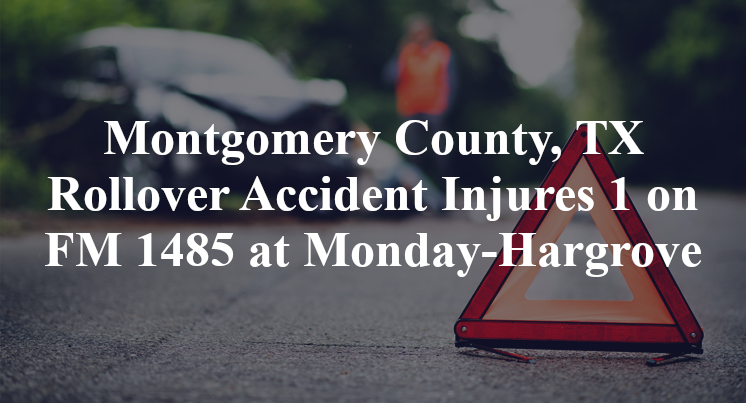 Montgomery County, TX Rollover Accident Injures 1 on FM 1485 at Monday-Hargrove