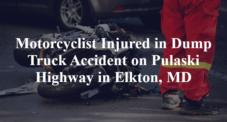 Motorcyclist Injured in Dump Truck Accident on Pulaski Highway in Elkton, MD