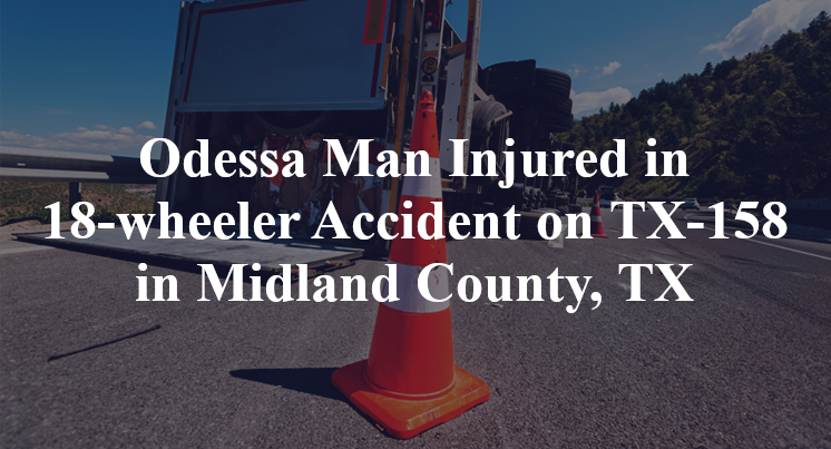 Odessa Man Injured in 18-wheeler Accident on Highway 158 in Midland County, TX
