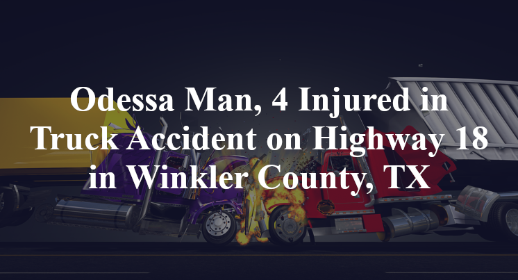 Odessa Man, 4 Injured in Truck Accident on Highway 18 in Winkler County, TX