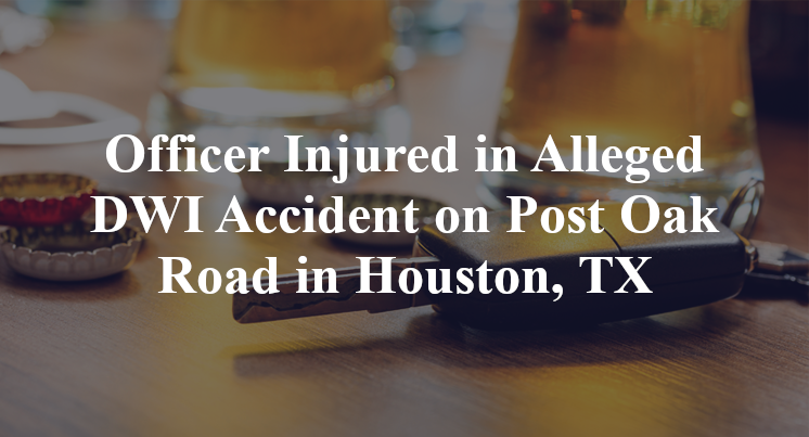 Officer Injured in Alleged DWI Accident on Post Oak Road in Houston, TX