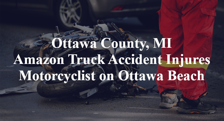 Ottawa County, MI Amazon Truck Accident Injures Motorcyclist on Ottawa Beach Road