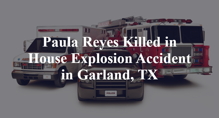 Paula Reyes Killed in House Explosion Accident in Garland, TX