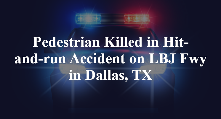 Pedestrian Killed in Hit-and-run Accident on LBJ Fwy in Dallas, TX