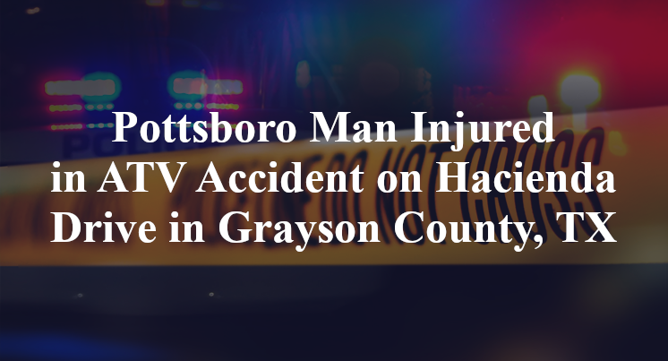 Pottsboro Man Injured in ATV Accident on Hacienda Drive in Grayson County, TX