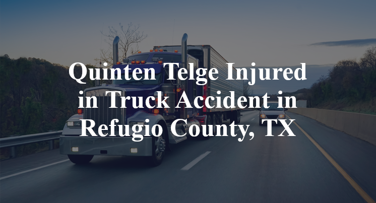 Quinten Telge Injured in Truck Accident in Refugio County, TX