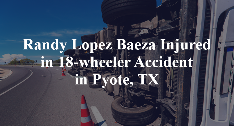 Randy Lopez Baeza Injured in 18-wheeler Accident in Pyote, TX